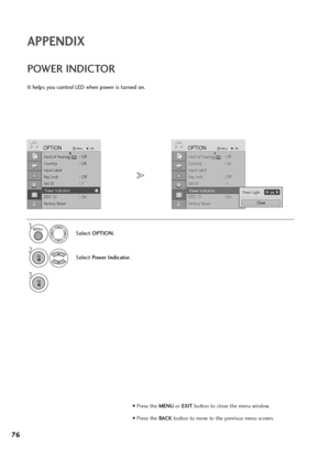 Page 7776
APPENDIX
Hard of Hearing(    )  : Off
Country : UK
Input Label
Key Lock : Off
Set ID : 1
Power Indicatior
DDC CI : On
Factory Reset
OPTIONMoveOKD
Power Indicatior
It helps you control LED when power is turned on.
POWER INDICTOR
1
Select OPTION.
2
Select Power Indicator.
3
Hard of Hearing(    )  : Off
Country : UK
Input Label
Key Lock : Off
Set ID : 1
Power Indicatior
DDC CI : On
Factory Reset
OPTIONMoveOKD
Power Indicatior
MENU
OK 
OK 
• Press the MENUor EXITbutton to close the menu window.
• Press...