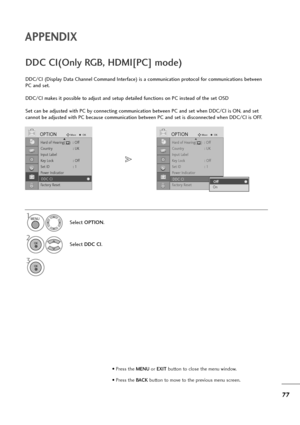 Page 7877
APPENDIX
• Press the MENUor EXITbutton to close the menu window.
• Press the BACK button to move to the previous menu screen.
Hard of Hearing(    )  : Off
Country : UK
Input Label
Key Lock : Off
Set ID : 1
Power Indicatior
DDC CI : on
Factory Reset
OPTIONMoveOKD
DDC CI
DDC/CI (Display Data Channel Command Interface) is a communication protocol for communications between
PC and set.
DDC/CI makes it possible to adjust and setup detailed functions on PC instead of the set OSD
Set can be adjusted with PC...