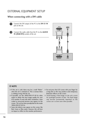 Page 1716
EXTERNAL EQUIPMENT SETUP
When connecting with a DVI cable
Connect  the  DVI  output  of  the  PC  to  the D DV
VI
I-
-D
D 
 I
IN
N
jack on the set.
Connect  the  audio  cable  from  the  PC  to  the A AU
UD
DI
IO
O
I IN
N 
 (
(R
RG
GB
B/
/D
DV
VI
I)
)
sockets of the set.
2
1
NOTE!
G GIf  the  set  is  cold,  there  may  be  a  small  “flicker”
when the set is switched on. This is normal, there
is nothing wrong with the set.
G GIf  possible,  use  the  1680x1050  @  60  Hz  video
mode  to  obtain  the...