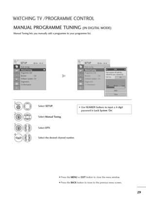 Page 3029
WATCHING TV /PROGRAMME CONTROL
Manual Tuning lets you manually add a programme to your programme list.
MANUAL PROGRAMME TUNING (IN DIGITAL MODE)
•Use NUMBER buttons to input a 4-digit 
password in Lock System‘On’. Select SETUP.
2
Select Manual Tuning.
3
Select DTV.
4
Select the desired channel number.
SETUPMoveOK
Auto tuning
Manual tuning
Programme Edit
Booster              : On
Software Update : On
Diagnostics
CI Information
Manual tuning
SETUPMoveOK
Auto tuning
Manual tuning
Programme Edit
Booster...