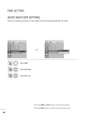 Page 6766
TIME SETTING
If the set is switched on and there is no input signal, it will switch off automatically after 10 minutes.
AUTO SHUT-OFF SETTING
Clock
Off Time : Off
On Time : Off
Sleep Timer : Off
Auto Sleep : Off
Time Zone : London GMT
TIMEMoveOK
Auto Sleep : Off
Select TIME.
2
Select Auto Sleep.
1
3
Select Offor On.
Clock
Off Time : Off
On Time : Off
Sleep Timer : Off
Auto Sleep : Off
Time Zone : London GMT
TIMEMoveOK
Auto Sleep : OffOff
OnOff
MENU
OK 
OK 
• Press the MENUor EXITbutton to close the...