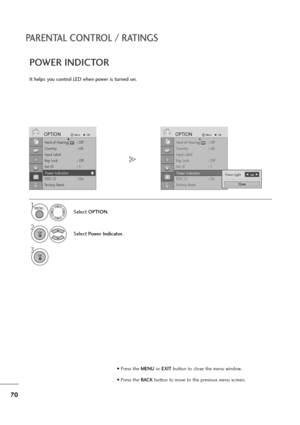 Page 7170
PARENTAL CONTROL / RATINGS
Hard of Hearing(    )  : Off
Country : UK
Input Label
Key Lock : Off
Set ID : 1
Power Indicatior
DDC CI : On
Factory Reset
OPTIONMoveOKD
Power Indicatior
It helps you control LED when power is turned on.
POWER INDICTOR
1
Select OPTION.
2
Select Power Indicator.
3
Hard of Hearing(    )  : Off
Country : UK
Input Label
Key Lock : Off
Set ID : 1
Power Indicatior
DDC CI : On
Factory Reset
OPTIONMoveOKD
Power Indicatior
MENU
OK 
OK 
• Press the MENUor EXITbutton to close the menu...