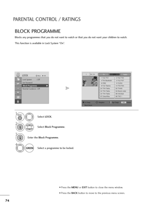 Page 7574
PARENTAL CONTROL / RATINGS
BLOCK PROGRAMME
Blocks any programmes that you do not want to watch or that you do not want your children to watch.
This function is available in Lock System “On”.
Select LOCK.
2
Select Block Programme.
1
Lock System : Off
Set Password
Block Programme
Parental Guidance : Off
LOCKMoveOK
Block Programme
YLE TV11TVDTVRadio
1 YLE TV12 YLE TV2
4 TV4 Stockholm5 YLE FST
6 CNN8 YLE24
9 YLE Teema14 TV4 Film
24 TV4 Fakta50 TV400
24 TV4 Fakta84 Kanal Lokal
24 TV4 Fakta86 Info/3sat
87...