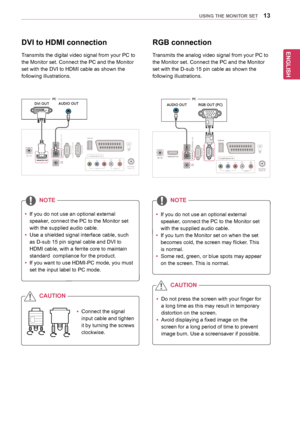 Page 1313
ENGENGLISH
USING THE MONITOR SET
yyIf	you	do	not	use	an	optional	external	
speaker,	connect	the	PC	to	the	Monitor	set	
with	the	supplied	audio	cable.
yyUse	a	shielded	signal	interface	cable,	such	
as	D-sub	15	pin	signal	cable	and	DVI	to	
HDMI	cable,	with	a	ferrite	core	to	maintain	
standard		compliance	for	the	product.
yyIf	you	want	to	use	HDMI-PC	mode,	you	must	
set	the	input	label	to	PC	mode.
yyConnect	the	signal	
input	cable	and	tighten	
it	by 	turning 	the 	screws	
clockwise.
NOTE
yyIf	you	do	not...