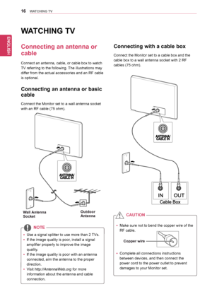 Page 1616
ENGENGLISH
WATCHING TV
WATCHING TV
Connecting an antenna or 
cable
Connect	an	antenna,	cable,	or	cable	box	to	watch	
TV	referring	to	the	following.	The	illustrations	may	
differ	from	the	actual	accessories	and	an	RF	cable	
is	optional.	
Connecting an antenna or basic 
cable
Connect	the	Monitor	set	to	a	wall	antenna	socket	
with	an	RF	cable	(75	ohm).
Connecting with a cable box
Connect	the	Monitor	set	to	a	cable	box	and	the	
cable	box	to	a	wall	antenna	socket	with	2	RF	
cables	(75	ohm).
yyUse	a	signal...