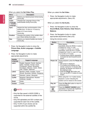 Page 4444
ENGENGLISH
ENTERTAINMENT
yyOnly	the	files	saved	in	ASCII	CODE	is	
supported	for	the	external	subtitles	of	the	
movie.
yyOnly	500	alphabets	and	500	numbers	are	
supported	for	each	line	of	the	subtitle.
yyOnly	10,000	of	sync	blocks	can	be	
supported	within	the	subtitle	file.
NOTE
When	you	select	the	Set Video.
1	 Press		the	Navigation	button to	make	
appropriate	adjustments.	(See	p.50)
When	you	select	the	Set Audio,
1	 Press		the	Navigation	button to	show	the	
Sound Mode, Auto Volume, Clear Voice II,...