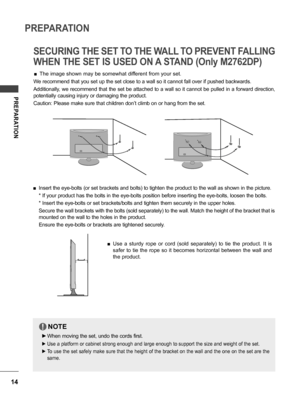 Page 1414
PREPARATION
PREPARATION
SECURING THE SET TO THE WALL TO PREVENT FALLING 
WHEN THE SET IS USED ON A STAND (Only M2762DP)
 ■The image shown may be somewhat different from your set.
 ■Use  a  sturdy  rope  or  cord  (sold  separately)  to  tie  the  product.  It  is 
safer  to  tie  the  rope  so  it  becomes  horizontal  between  the  wall  and 
the product.
We recommend that you set up the set close to a wall so it cannot fall over if pushed backwards.
Additionally, we recommend that the set be...