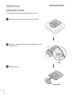 Page 76
PREPARATION
DETACHING STAND
The image shown may be somewhat different from your set.
1
2
3
Place the set screen side down on a cushion or soft cloth.
Detach the  stand base from the set by turning the screw to the
left with a coin. 
Pull the stand base.
< 
>
S
St
ta
an
nd
d 
 B
Ba
as
se
e
C Co
oi
in
n
/ownloadedlfroml“anual“onitorOcoml“anuals 