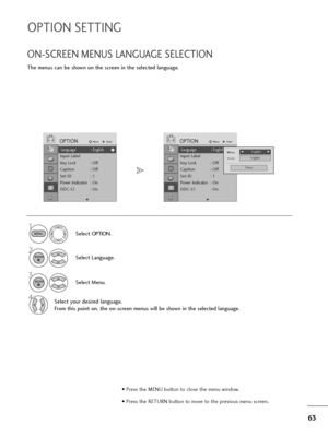 Page 6463
OPTION SETTING
The menus can be shown on the screen in the selected language.
ON-SCREEN MENUS LANGUAGE SELECTION
Select OPTION.
2
Select Language.
3
Select Menu.
4Select your desired language.
From this point on, the on-screen menus will be shown in the selected language.
1
MENU
ENTER
ENTER
• Press the MENU button to close the menu window.
• Press the RETURN button to move to the previous menu screen.
Language : English
Input Label
Key Lock : Off
Caption : Off
Set ID : 1
Power Indicator : On
DDC-CI :...