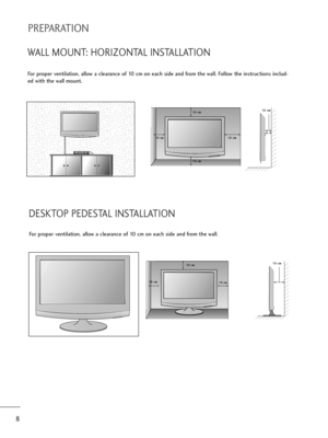 Page 98
PREPARATION
DESKTOP PEDESTAL INSTALLATION
For proper ventilation, allow a clearance of 10 cm on each side and from the wall.
WALL MOUNT: HORIZONTAL INSTALLATION
For proper ventilation, allow a clearance of 10 cm on each side and from the wall. Follow the instructions includ-
ed with the wall mount.
1 10
0 
 c
cm
m
1 10
0 
 c
cm
m 1 10
0 
 c
cm
m1 10
0 
 c
cm
m
1 10
0 
 c
cm
m
1 10
0 
 c
cm
m 1 10
0 
 c
cm
m1
10
0 
 c
cm
m1 10
0 
 c
cm
m
/ownloadedlfroml“anual“onitorOcoml“anuals 