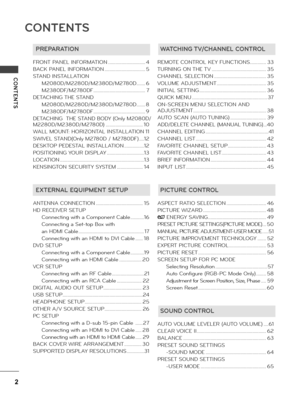 Page 2CONTENTS
CONTENTS
2
PREPARATION
FRONT PANEL INFORMATION ..............................4
BACK PANEL INFORMATION .................................5
STAND INSTALLATION
     M2080D/M2280D/M2380D/M2780D .......6
     M2380DF/M2780DF  ..........................................7
DETACHING THE STAND
     M2080D/M2280D/M2380D/M2780D .......8
     M2380DF/M2780DF  ..........................................9
DETACHING  THE STAND BODY (On\fy M2080D/
M2280D/M2380D/M2780D)  ..............................10
WALL MOUNT:...