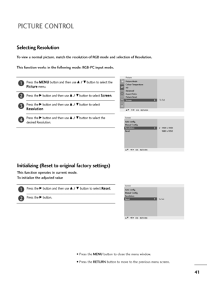 Page 4241
PICTURE CONTROL
To view a normal picture, match the resolution of RGB mode and selection of Resolution.
This function works in the following mode: RGB-PC input mode.
Press the M ME
EN
NU
U
button and then use D D 
 /
/ 
 E
Ebutton to select the
P Pi
ic
ct
tu
ur
re
e
menu.
Press the 
Gbutton and then use D D 
 /
/ 
 E
Ebutton to select S Sc
cr
re
ee
en
n
.
Press the 
Gbutton and then use D D 
 /
/ 
 E
Ebutton to select
R Re
es
so
ol
lu
ut
ti
io
on
n
Press the 
Gbutton and then use D D 
 /
/ 
 E
Ebutton...