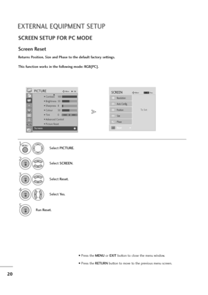 Page 2120
EXTERNAL EQUIPMENT SETUP
SCREEN SETUP FOR PC MODE
Returns Position, Size and Phase to the default factory settings.
This function works in the following mode: RGB[PC].
Screen Reset
1
Select PICTURE.
2
Select SCREEN.
3
Select Reset.
5
Run Reset.
To   S e t
Auto Config.
SCREENMove
Prev.RETURN
Resolution
Position
Size
Phase
ResetG
MENU
OK 
OK 
OK 
4
Select Ye s.OK 
• Press the MENUor EXITbutton to close the menu window.
• Press the RETURN button to move to the previous menu screen.
• Contrast10 0
•...