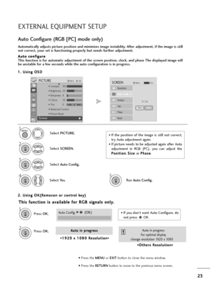 Page 2423
EXTERNAL EQUIPMENT SETUP
1
Automatically adjusts picture position and minimizes image instability. After adjustment, if the image is still
not correct, your set is functioning properly but needs further adjustment.
A Au
ut
to
o 
 c
co
on
nf
fi
ig
gu
ur
re
e
This function is for automatic adjustment of the screen position, clock, and phase The displayed image will
be unstable for a few seconds while the auto configuration is in progress.
Auto Configure (RGB [PC] mode only)
•If  the  position  of  the...