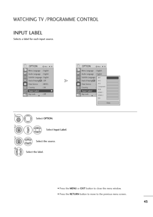 Page 4443
WATCHING TV /PROGRAMME CONTROL
Selects a label for each input source.
INPUT LABEL
Select OPTION.
2
Select Input Label.
3
Select the source.
4
Select the label.
1MENU
OK 
OK 
• Press the MENUor EXITbutton to close the menu window.
• Press the RETURN button to move to the previous menu screen.
Menu Language : English
Audio Language : English
Subtitle Language : English
Hard of Hearing(): Off
Data Service : MHEG
Country : UK
Input Label
Key Lock : Off
OPTIONMoveOK
E
I In
np
pu
ut
t 
 L
La
ab
be
el
l
Menu...