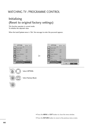 Page 4544
WATCHING TV /PROGRAMME CONTROL
This function operates in current mode.
To initialize the adjusted value.
When the Lock Systemmenu is “On”, the message to enter the password appears.
Initializing 
(Reset to original factory settings)
1
Select OPTION.
2
Select Factory Reset.
3
MENU
OK 
OK 
• Press the MENUor EXITbutton to close the menu window.
• Press the RETURN button to move to the previous menu screen.
Input Label
Key Lock : Off
Set ID : Off
Power Indicator
DDC CI : On
RT C :   O n
Mode Setting :...