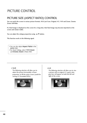 Page 4948
PICTURE CONTROL
You can watch the screen in various picture formats; 16:9, Just Scan, Original, 4:3, 14:9 and Zoom, Cinema
Zoom, Full Wide.
If a fixed image is displayed on the screen for a long time, that fixed image may become imprinted on the
screen and remain visible.
You can adjust the enlarge proportion using 
D Ebutton.
This function works in the following signal.
PICTURE SIZE (ASPECT RATIO) CONTROL
• 1 16
6:
:9
9
The following selection will allow you to
adjust the picture horizontally, in...