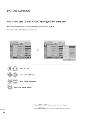 Page 5352
PICTURE CONTROL
Choose one of two automatic colour adjustments.
Auto Colour Tone Control (6500K/9300K)(RGB,DVI mode only)
Advanced control menu is inactivated when picture mode is sRGB.
Select PICTURE.
2
Select Advanced Control.
3
Select Colour Temperature.
4
Select either 6500K, 9300K.
1MENU
OK 
OK 
• Press the MENUor EXITbutton to close the menu window.
• Press the RETURN button to move to the previous menu screen.
Picture Mode : Standard
• Backlight 100
• Contrast 100
• Brightness 50
• Sharpness 8...