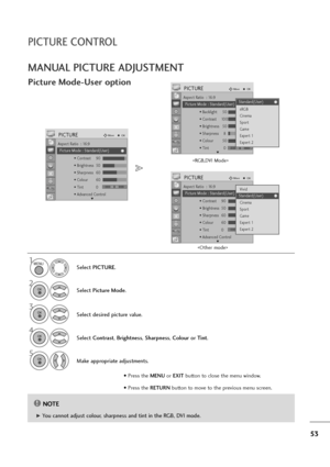 Page 5453
MANUAL PICTURE ADJUSTMENT
Picture Mode-User option
NOTE!
G G 
 You cannot adjust colour, sharpness and tint in the RGB, DVI mode.Select PICTURE.
2
Select Picture Mode.
4
Select Contrast, Brightness, Sharpness, Colouror Tint.
5
Make appropriate adjustments.
1
3
Select desired picture value.
MENU
OK 
OK 
OK 
OK 
• Press the MENUor EXITbutton to close the menu window.
• Press the RETURN button to move to the previous menu screen.
PICTURE CONTROL


Aspect Ratio : 16:9
Picture Mode : Standard
• Backlight...