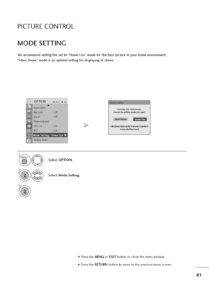 Page 6261
PICTURE CONTROL
• Press the MENUor EXITbutton to close the menu window.
• Press the RETURN button to move to the previous menu screen.
We recommend setting the set to “Home Use” mode for the best picture in your home environment.
“Store Demo” mode is an optimal setting for displaying at stores. 
MODE SETTING
1
Select OPTION.
2
Select Mode Setting.
3
MENU
OK 
OK 
Input Label
Key Lock : Off
Set ID : Off
Power Indicator
DDC CI : On
RT C :   O n
Mode Setting : Home Use
Factory Reset
OPTIONMoveOK
M Mo
od...