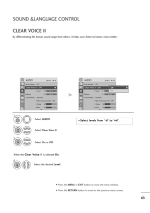 Page 6463
SOUND &LANGUAGE CONTROL
By differentiating the human sound range from others, it helps users listen to human voices better.
CLEAR VOICE II
Select AUDIO.
2
Select Clear Voice II
3
Select Onor Off.
1MENU
OK 
OK 
OK 
• Press the MENUor EXITbutton to close the menu window.
• Press the RETURN button to move to the previous menu screen.
Auto Volume : Off
Clear Voice II  : Off
• Level3
Balance 0
Sound Mode : Standard
• SRS TruSurround XT : Off
• Treble 50
• Bass 50
AUDIOMoveOK
-+
LR
E
C Cl
le
ea
ar
r 
 V
Vo...