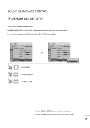 Page 7069
SOUND &LANGUAGE CONTROL
TV SPEAKERS ON/ OFF SETUP
You can adjust the internal speaker status.
In COMPONENT, AV3the TV speaker can be operational even when there is no video signal.
If you wish to use an external Hi-Fi system, turn off the TV internal speakers.
Select AUDIO.
Select TV Speaker.
3
Select Onor Off.
1
2
MENU
OK 
OK 
Balance 0
Sound Mode : Standard
• SRS TruSurround XT : Off
• Treble 50
• Bass 50
• Reset
Digital Audio Out  : PCM
TV Speaker : On
AUDIOMoveOK
ET TV
V 
 S
Sp
pe
ea
ak
ke
er
r:
:...