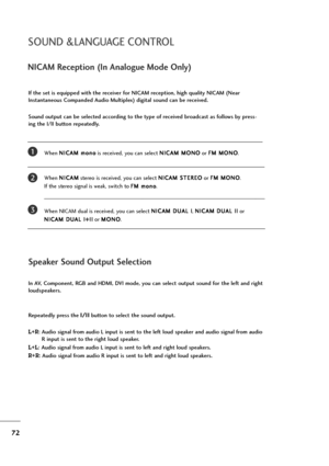 Page 7372
NICAM Reception (In Analogue Mode Only)
When N NI
IC
CA
AM
M 
 m
mo
on
no
o
is received, you can select N NI
IC
CA
AM
M 
 M
MO
ON
NO
O
or F FM
M 
 M
MO
ON
NO
O
.
When N NI
IC
CA
AM
M
stereo is received, you can select N NI
IC
CA
AM
M 
 S
ST
TE
ER
RE
EO
O
or F FM
M 
 M
MO
ON
NO
O
. 
If the stereo signal is weak, switch to F FM
M 
 m
mo
on
no
o
.
When NICAM dual is received, you can select N NI
IC
CA
AM
M 
 D
DU
UA
AL
L 
 I
I
, N NI
IC
CA
AM
M 
 D
DU
UA
AL
L 
 I
II
I
or 
N NI
IC
CA
AM
M 
 D
DU
UA
AL
L...