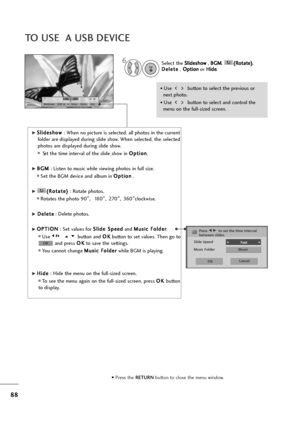 Page 8988
TO USE  A USB DEVICE
1/17
Slideshow B G M D elete Option Hide
G
GS
Sl
li
id
de
es
sh
ho
ow
w 
 
: When no picture is selected, all photos in the current
folder are displayed during slide show. When selected, the selected
photos are displayed during slide show.
Set the time interval of the slide show in O Op
pt
ti
io
on
n
.
G GB
BG
GM
M 
 
: Listen to music while viewing photos in full size. 
Set the BGM device and album in O Op
pt
ti
io
on
n
.
G G(
(R
Ro
ot
ta
at
te
e)
) 
 
: Rotate photos.
Rotates...