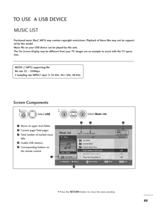 Page 9089
TO USE  A USB DEVICE
MUSIC LIST
Purchased music files(*.MP3) may contain copyright restrictions. Playback of these files may not be support-
ed by this model.
Music file on your USB device can be played by this unit.
The On Screen Display may be different from your TV. Images are an example to assist with the TV opera-
tion.
Screen Components
MUSIC (*.MP3) supporting file
Bit rate 32 ~320kbps
• Sampling rate MPEG1 layer 3: 32 kHz, 44.1 kHz, 48 kHz.
USB Device
Page 2/3
No MarkedMusic List
Up Folder...