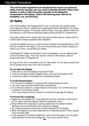 Page 3A1
This unit has been engineered and manufactured to ensure your personal
safety, however improper use may result in potential electrical  shock or fire
hazards. In order to allow the proper operation of all safeguards
incorporated in this display, observe the following basic rules for its
installation, use, and servicing.
On Safety
Use only the power cord supplied with the unit. In case you use another power
cord, make sure that it is certified by the applicable national standards if not being
provided...