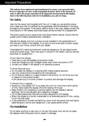 Page 2
1
This unit has been engineered and manufactured to ensure your personal s\
afety,
however improper use may result in potential electrical  shock or fire h\
azards. In
order to allow the proper operation of all safeguards incorporated in th\
is display,
observe the following basic rules for its installation, use, and servici\
ng.
On Safety
Use only the power cord supplied with the unit. In case you use another \
power
cord, make sure that it is certified by the applicable national standard\
s if not...