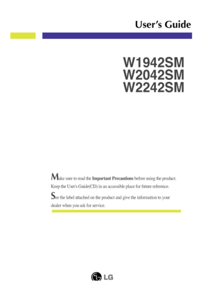 Page 1
Make sure to read the Important Precautions before using the product. 
Keep the User's Guide(CD) in an accessible place for future reference.\
See the label attached on the product and give the information to your
dealer when you ask for service.
W1942SM
W2042SM
W2242SM
User’s Guide
 