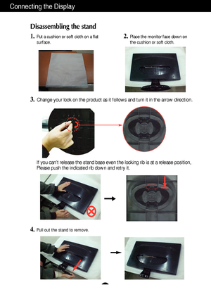 Page 5A4
Connecting the Display
Disassembling the stand
1.Put a cushion or soft cloth on a flat
surface.
3.Change your lock on the product as it follows and turn it in the arrow direction.
2.Place the monitor face down on
the cushion or soft cloth.
If you cant release the stand base even the locking rib is at a release position,
Please push the indicated rib down and retry it.
4.Pull out the stand to remove.
 