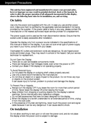 Page 2A1
This unit has been engineered and manufactured to ensure your personal safety,
however improper use may result in potential electrical  shock or fire hazards. In
order to allow the proper operation of all safeguards incorporated in this display,
observe the following basic rules for its installation, use, and servicing.
On Safety
Use only the power cord supplied with the unit. In case you use another power
cord, make sure that it is certified by the applicable national standards if not being
provided...