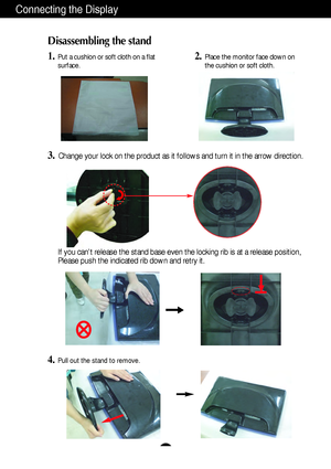 Page 6A5
Connecting the Display
Disassembling the stand
1.Put a cushion or soft cloth on a flat
surface.
3.Change your lock on the product as it follows and turn it in the arrow direction.
2.Place the monitor face down on
the cushion or soft cloth.
If you cant release the stand base even the locking rib is at a release position,
Please push the indicated rib down and retry it.
4.Pull out the stand to remove.
 