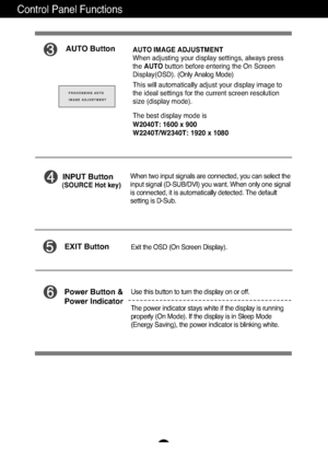 Page 1110
Control Panel Functions
AUTO ButtonAUTO IMAGE ADJUSTMENT
When adjusting your display settings, always press
the AUTO button before entering the On Screen
Display(OSD).  (Only Analog Mode)
This will automatically adjust your display image to
the ideal settings for the current screen resolution
size (display mode).
The best display mode is
W2040T: 1600 x 900
W2240T/W2340T: 1920 x 1080
INPUT Button
Use this button to turn the display on or off.
The power indicator stays white if the display is running...