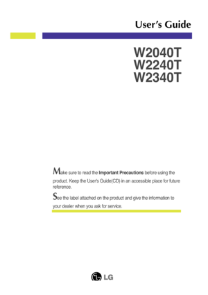 Page 1Make sure to read the Important Precautions before using the
product. Keep the User's Guide(CD) in an accessible place for future
reference.
See the label attached on the product and give the information to
your dealer when you ask for service.
W2040T
W2240T
W2340T
User’s Guide
 