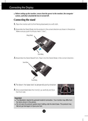 Page 4
A3
Connecting the Display
ImportantThis illustration depicts the general model of connection. Your monitor \
may differ from
the items shown in the picture.
Do not carry the product upside down holding only the stand base. The pr\
oduct may
fall and get damaged or injure your foot.
Before setting up the monitor, ensure that the power to the monitor, the\
 computer
system, and other attached devices is turned off.
Connecting the stand 
1.Place the monitor with its front facing downward on a soft cloth....