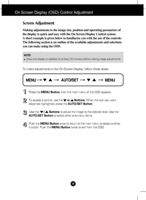 Page 10
A9
On Screen Display (OSD) Control Adjustment
Screen Adjustment
Making adjustments to the image size, position and operating parameters \
of
the display is quick and easy with the On Screen Display Control system. 
A short example is given below to familiarize you with the use of the co\
ntrols.
The following section is an outline of the available adjustments and sel\
ections
you can make using the OSD.
To make adjustments in the On Screen Display, follow these steps:
Press the MENU Button , then the...