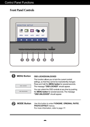 Page 109
Control Panel Functions
Front Panel Controls
MODE ButtonUse this button to enter F-ENGINE, ORIGINAL RATIO ,
PHOTO EFFECT menus.
For more information, refer to page 17.
MENU ButtonOSD LOCKED/UNLOCKED
This function allows you to lock the current control
settings, so that they cannot be inadvertently changed.
Press and hold the  MENU buttonfor several seconds.
The message  "OSD LOCKED" should appear.
You can unlock the OSD controls at any time by pushing
the  MENU button for several seconds. The...