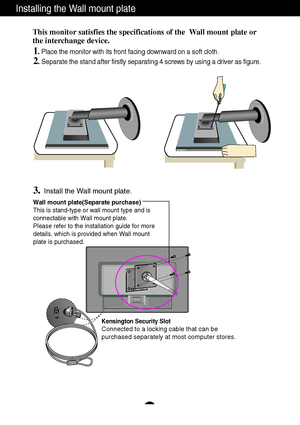 Page 25A24
Installing the Wall mount plate
This monitor satisfies the specifications of the  Wall mount plate or
the interchange device.
1. Place the monitor with its front facing downward on a soft cloth.
2.Separate the stand after firstly separating 4 screws by using a driver as figure.
3.Install the Wall mount plate.
Wall mount plate(Separate purchase)
This is stand-type or wall mount type and is
connectable with Wall mount plate.
Please refer to the installation guide for more
details, which is provided...