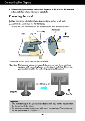 Page 4A3
Connecting the Display
Important
This illustration depicts the general model of connection. Your monitor may differ from
the items shown in the picture.
Do not carry the product upside down holding only the stand base. The product may
fall and get damaged or injure your foot.
Before setting up the monitor, ensure that the power to the monitor, the computer
system, and other attached devices is turned off.
Connecting the stand 
1. Place the monitor with its front facing downward on a cushion or soft...