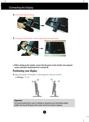 Page 6
A5

4.Pull out the Stand to remove.
5.Pushing the PUSH button, Take the stand base from stand body.
Connecting the Display
20
Before setting up the monitor, ensure that the power to the monitor, the\
 computer
system, and other attached devices is turned off. 
Positioning your display
1.Adjust the position of the panel in various ways for maximum comfort.Tilt Range :  -5˚~20˚                            
Ergonomic
It is recommended that in order to maintain an ergonomic and comfortable\
 viewing...