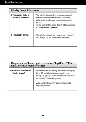 Page 2322
Troubleshooting
Display image is incorrect
The screen color is
mono or abnormal.
The screen blinks.• Check if the signal cable is properly connected
and use a screwdriver to fasten if necessary.
• Make sure the video card is properly inserted in
the slot.
• Set the color setting higher than 24 bits (true color)
at Control Panel - Settings.
• Check if the screen is set to interlace mode and if
yes, change it to the recommend resolution.
Do you see an Unrecognized monitor, Plug&Play (VESA
DDC) monitor...