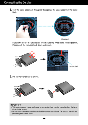 Page 76
Connecting the Display
IMPORTANTThis picture depicts the general model of connection. Your monitor may differ from the items
shown in the picture.
Do not carry the product upside down holding only the stand base. The product may fall and
get damaged or cause injury.
5.Turn the Stand Base Lock through 90˚ to separate the Stand Base from the Stand
Body. 
 
6.Pull out the Stand Base to remove. 
If you cant release the Stand Base even the Locking Knob is at a release position,
Please push the indicated...