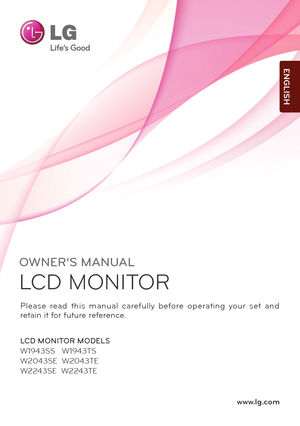 Page 1www.lg.com
OWNER’S MANUAL
LCD MONITOR 
L\fD MONITOR MODELS
W1943SS   W1943TS
W2043SE  W2043TE
W2243SE  W2243TE
\flea\be  read  thi\b  manual  carefully  before  operating  your  \bet  and 
retain it for future reference.
ENGLISH
  