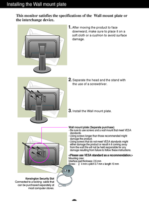 Page 2928
Installing the Wall mount plate
Mounting crew:
Interface pad thickness: 2.6 mm
Screw : 
4 mm x pitch 0.7 mm x length 10 mm
This monitor satisfies the specifications of the  Wall mount plate or
the interchange device.
Wall mount plate (Separate purchase)- Be sure to use screws and a wall mount that meet VESA
standards.
- Using screws longer than those recommended might
damage the product.
- Using screws that do not meet VESA standards might
either damage the product or result in it coming away
from the...