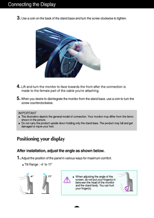 Page 76
Connecting the Display
IMPORTANTThis illustration depicts the general model of connection. Your monitor may differ from the items
shown in the picture.
Do not carry the product upside down holding only the stand base. The product may fall and get
damaged or injure your foot.
3.Use a coin on the back of the stand base and turn the screw clockwise to tighten.
4.Lift and turn the monitor to face towards the front after the connection is 
made to the female part of the cable youre attaching.
5.When you...