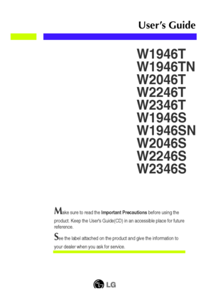 Page 1Make sure to read the Important Precautionsbefore using the
product. Keep the Users Guide(CD) in an accessible place for future
reference.
See the label attached on the product and give the information to
your dealer when you ask for service.
W1946T
W1946TN
W2046T
W2246T
W2346T
W1946S
W1946SN
W2046S
W2246S
W2346S
User’s Guide
 