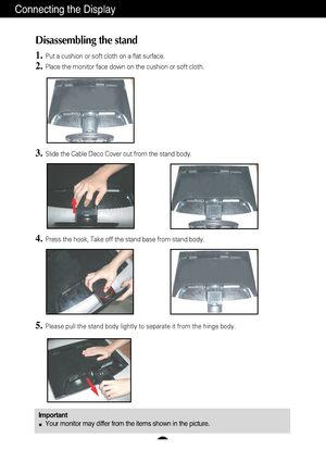 Page 5A4
Connecting the Display
Disassembling the stand
1.Put a cushion or soft cloth on a flat surface.
2.Place the monitor face down on the cushion or soft cloth.
4.Press the hook, Take off the stand base from stand body.
5.Please pull the stand body lightly to separate it from the hinge body. 
3.Slide the Cable Deco Cover out from the stand body.
ImportantYour monitor may differ from the items shown in the picture.
 